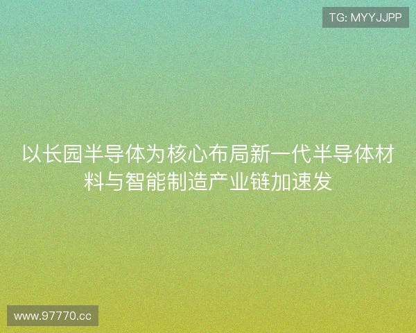 以长园半导体为核心布局新一代半导体材料与智能制造产业链加速发